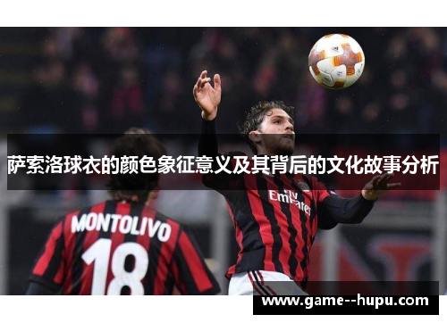 萨索洛球衣的颜色象征意义及其背后的文化故事分析 萨索洛球衣的颜色象征意义及其背后的文化故事分析