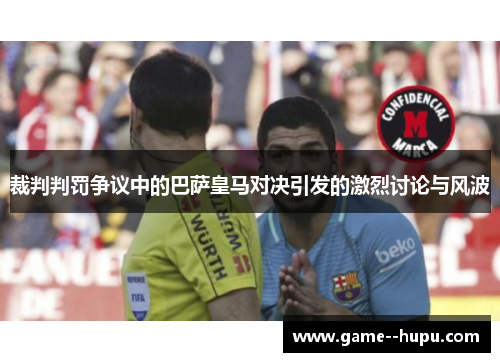 裁判判罚争议中的巴萨皇马对决引发的激烈讨论与风波