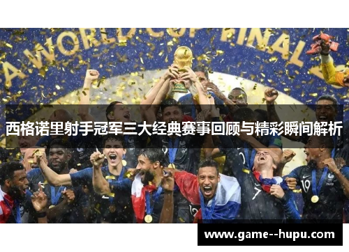 西格诺里射手冠军三大经典赛事回顾与精彩瞬间解析