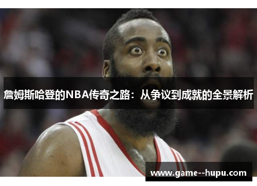 詹姆斯哈登的NBA传奇之路:从争议到成就的全景解析 詹姆斯哈登的NBA传奇之路:从争议到成就的全景解析