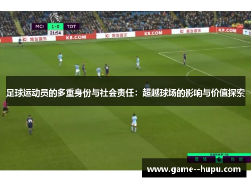 足球运动员的多重身份与社会责任：超越球场的影响与价值探索