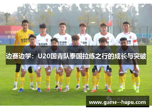 边赛边学:U20国青队泰国拉练之行的成长与突破 边赛边学:U20国青队泰国拉练之行的成长与突破