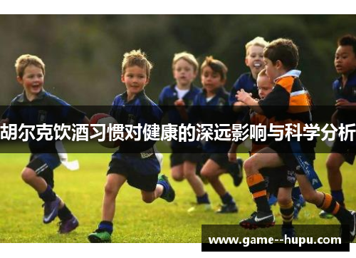 胡尔克饮酒习惯对健康的深远影响与科学分析