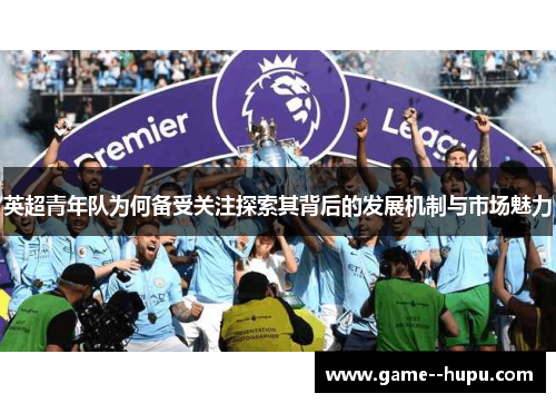 英超青年队为何备受关注探索其背后的发展机制与市场魅力