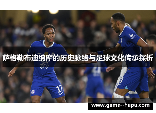 萨格勒布迪纳摩的历史脉络与足球文化传承探析 萨格勒布迪纳摩的历史脉络与足球文化传承探析