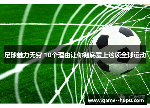 足球魅力无穷 10个理由让你彻底爱上这项全球运动