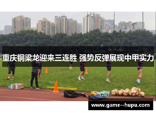 重庆铜梁龙迎来三连胜 强势反弹展现中甲实力