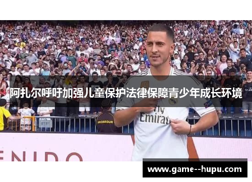 阿扎尔呼吁加强儿童保护法律保障青少年成长环境