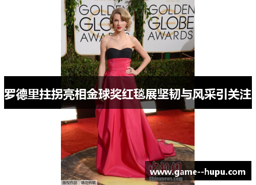 罗德里拄拐亮相金球奖红毯展坚韧与风采引关注