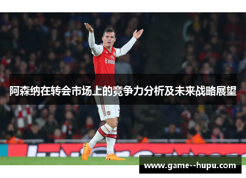 阿森纳在转会市场上的竞争力分析及未来战略展望