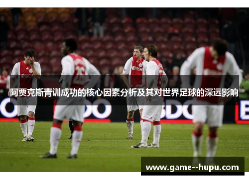 阿贾克斯青训成功的核心因素分析及其对世界足球的深远影响