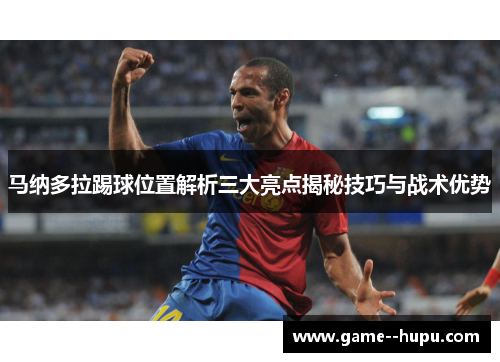 马纳多拉踢球位置解析三大亮点揭秘技巧与战术优势