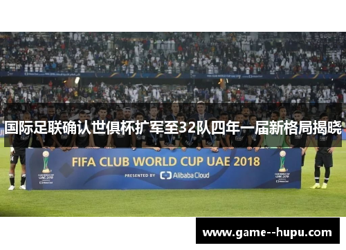 国际足联确认世俱杯扩军至32队四年一届新格局揭晓 国际足联确认世俱杯扩军至32队四年一届新格局揭晓