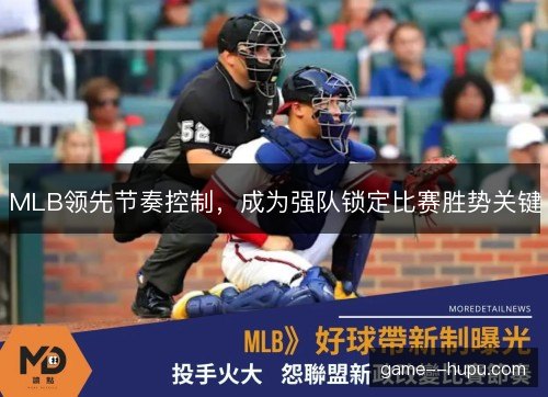 MLB领先节奏控制，成为强队锁定比赛胜势关键